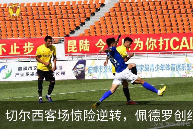 切尔西客场惊险逆转，佩德罗创纪录，帕尔默表现出色